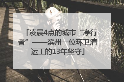 凌晨4点的城市“净行者”——滨州一位环卫清运工的13年坚守