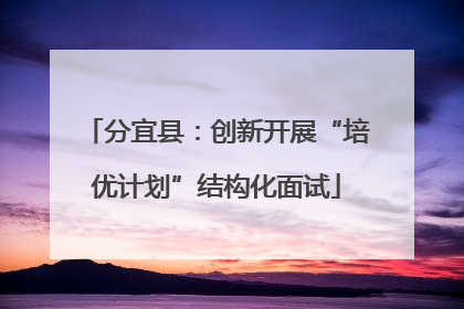 分宜县：创新开展“培优计划”结构化面试