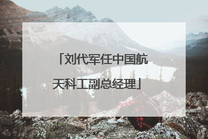 刘代军任中国航天科工副总经理