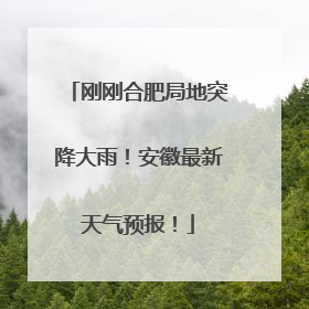 刚刚合肥局地突降大雨！安徽最新天气预报！