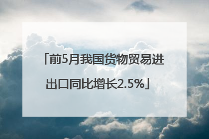 前5月我国货物贸易进出口同比增长2.5%