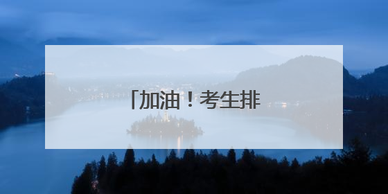 加油！考生排队有序进场