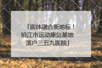医体融合新地标！镇江市运动康复基地落户三五九医院