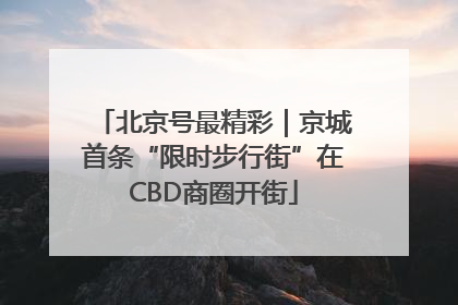北京号最精彩｜京城首条“限时步行街”在CBD商圈开街