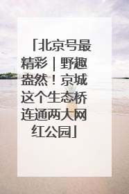 北京号最精彩｜野趣盎然！京城这个生态桥连通两大网红公园