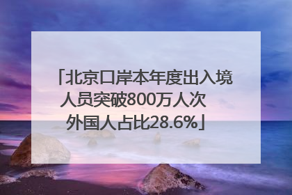 北京口岸本年度出入境人员突破800万人次 外国人占比28.6%