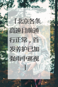 北京各条高速目前通行正常，首发养护已加强雨中巡视