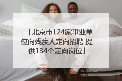 北京市124家事业单位向残疾人定向招聘 提供134个定向岗位