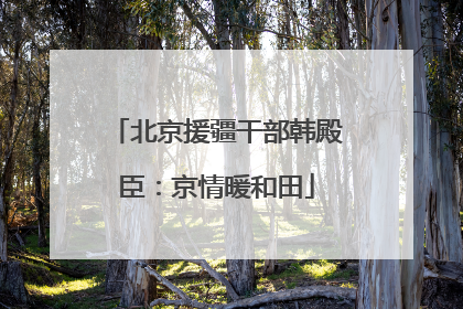 北京援疆干部韩殿臣：京情暖和田