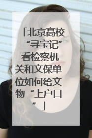 北京高校“寻宝记” 看检察机关和文保单位如何给文物“上户口”
