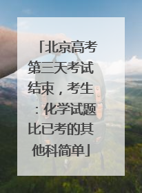 北京高考第三天考试结束，考生：化学试题比已考的其他科简单