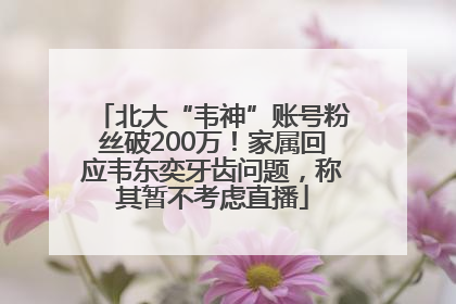 北大“韦神”账号粉丝破200万！家属回应韦东奕牙齿问题，称其暂不考虑直播