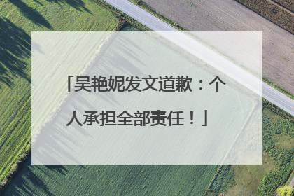 吴艳妮发文道歉：个人承担全部责任！