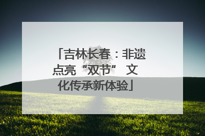 吉林长春：非遗点亮“双节” 文化传承新体验