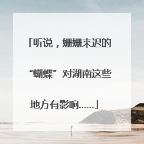 听说，姗姗来迟的“蝴蝶”对湖南这些地方有影响……