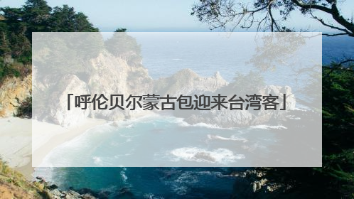 呼伦贝尔蒙古包迎来台湾客