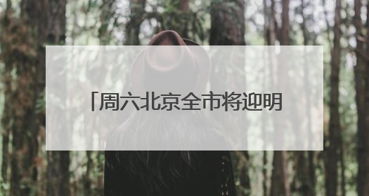 周六北京全市将迎明显降雨！大部地区可达中雨，局地暴雨