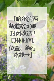 哈尔滨两条道路实施封闭改造！具体时间、位置、绕行路线→