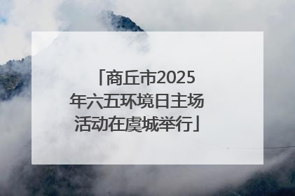 商丘市2025年六五环境日主场活动在虞城举行