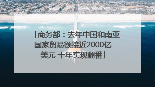 商务部：去年中国和南亚国家贸易额接近2000亿美元 十年实现翻番