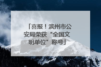 喜报！滨州市公安局荣获“全国文明单位”称号
