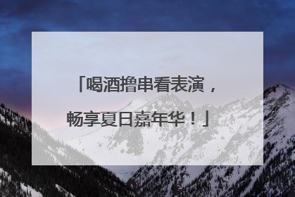 喝酒撸串看表演，畅享夏日嘉年华！