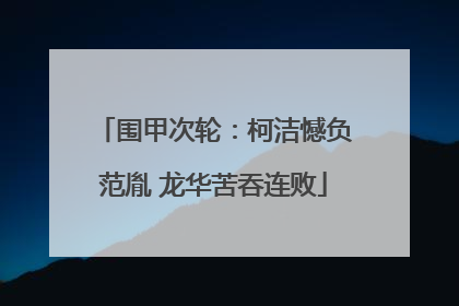 围甲次轮：柯洁憾负范胤 龙华苦吞连败