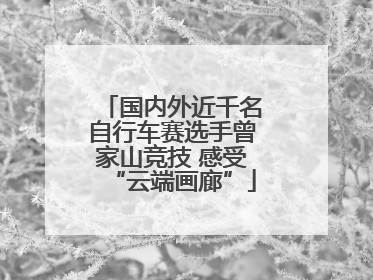 国内外近千名自行车赛选手曾家山竞技 感受“云端画廊”