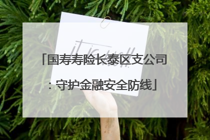 国寿寿险长泰区支公司：守护金融安全防线