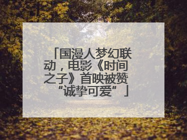 国漫人梦幻联动，电影《时间之子》首映被赞“诚挚可爱”