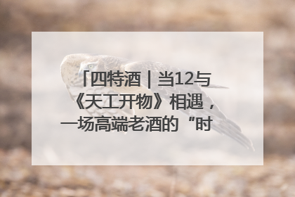 四特酒｜当12与《天工开物》相遇，一场高端老酒的“时间对话”即将启幕