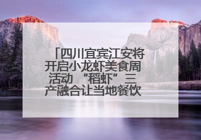 四川宜宾江安将开启小龙虾美食周活动 “稻虾”三产融合让当地餐饮商户充满期待