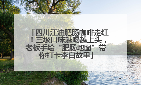 四川江油肥肠咖啡走红！三级口味越喝越上头，老板手绘“肥肠地图”带你打卡李白故里
