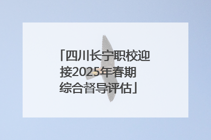 四川长宁职校迎接2025年春期综合督导评估