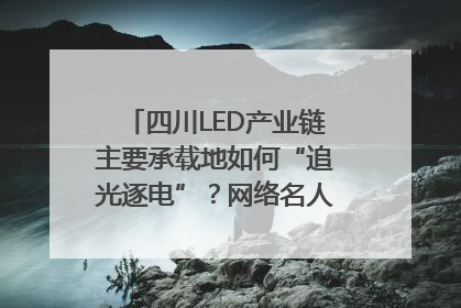 四川LED产业链主要承载地如何“追光逐电”？网络名人走进攀枝花找答案｜网络名人四川行