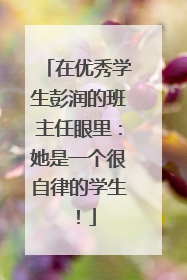 在优秀学生彭润的班主任眼里：她是一个很自律的学生！