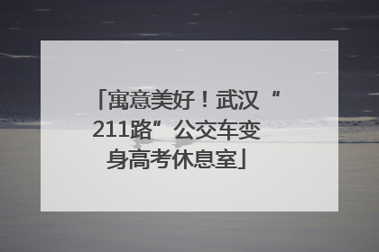 寓意美好！武汉“211路”公交车变身高考休息室
