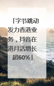 字节跳动发力香港业务，抖音在港月活增长超60%