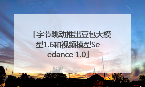 字节跳动推出豆包大模型1.6和视频模型Seedance 1.0