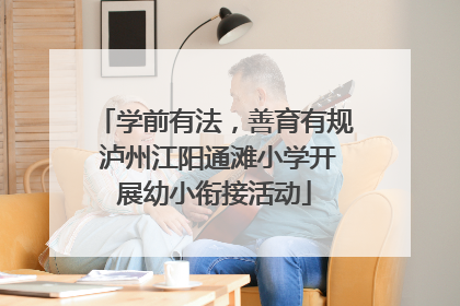 学前有法，善育有规 泸州江阳通滩小学开展幼小衔接活动