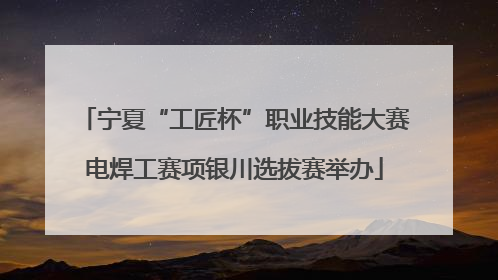 宁夏“工匠杯”职业技能大赛电焊工赛项银川选拔赛举办