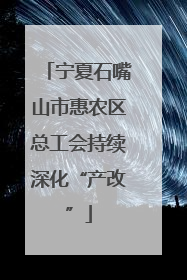 宁夏石嘴山市惠农区总工会持续深化“产改”