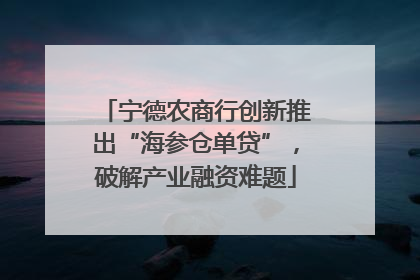 宁德农商行创新推出“海参仓单贷”，破解产业融资难题