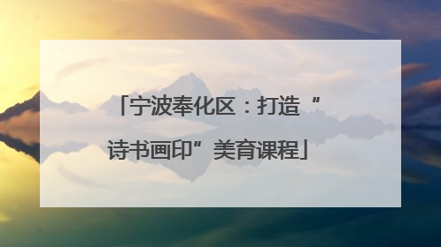 宁波奉化区：打造“诗书画印”美育课程