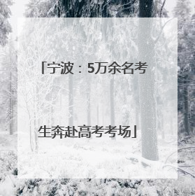 宁波：5万余名考生奔赴高考考场