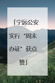 宁远公安实行“周末办证”获点赞