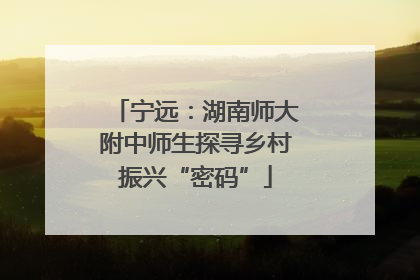 宁远：湖南师大附中师生探寻乡村振兴“密码”