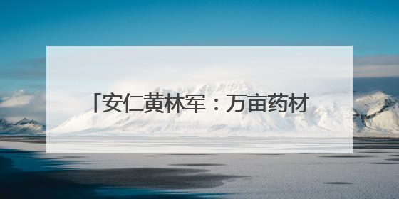 安仁黄林军：万亩药材基地铺就乡村振兴路