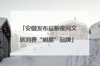 安徽发布最新夜间文旅消费“明星”品牌