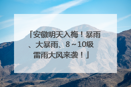 安徽明天入梅！暴雨、大暴雨、8～10级雷雨大风来袭！